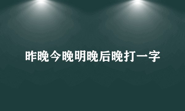 昨晚今晚明晚后晚打一字