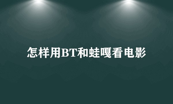 怎样用BT和蛙嘎看电影