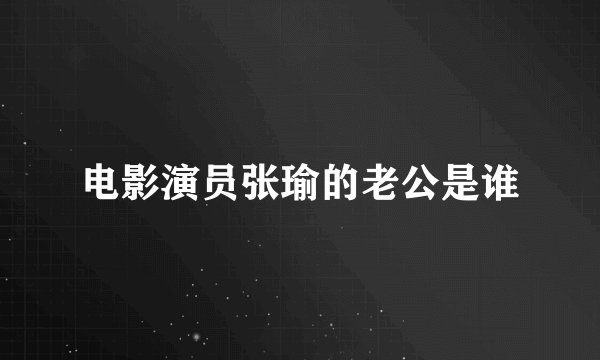 电影演员张瑜的老公是谁