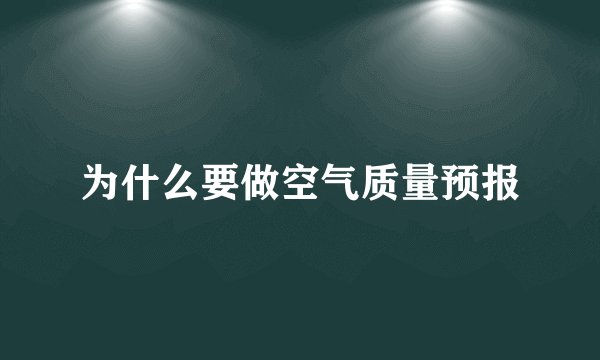 为什么要做空气质量预报