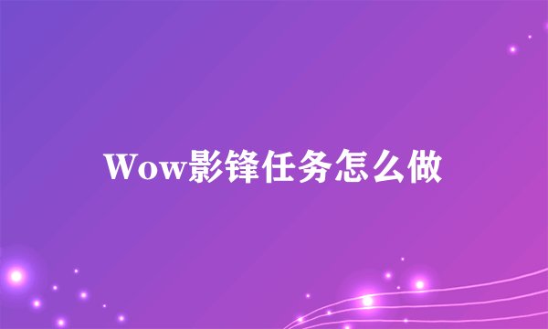 Wow影锋任务怎么做