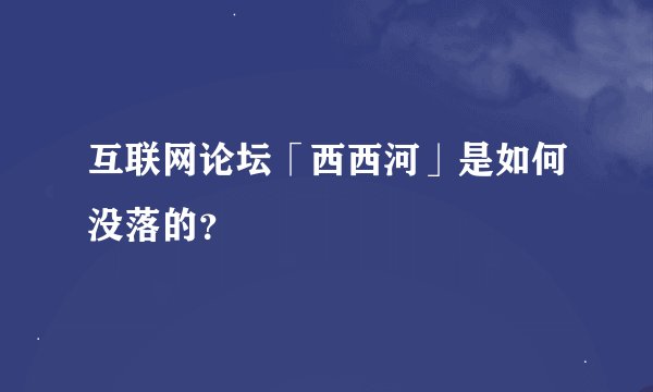互联网论坛「西西河」是如何没落的？
