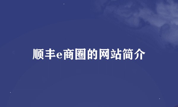 顺丰e商圈的网站简介