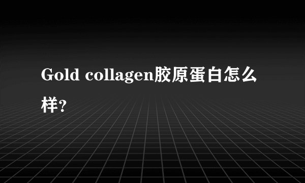 Gold collagen胶原蛋白怎么样？