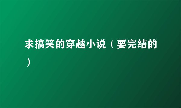 求搞笑的穿越小说（要完结的）