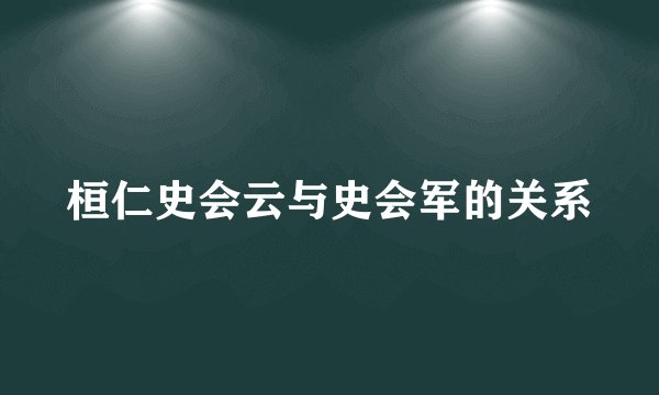 桓仁史会云与史会军的关系