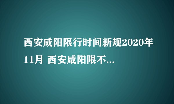 西安咸阳限行时间新规2020年11月 西安咸阳限不限号今天限行