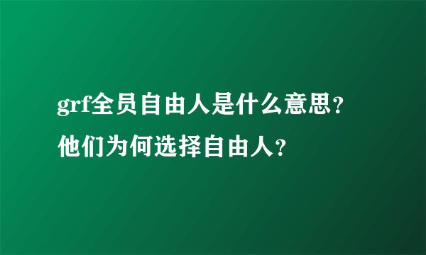 grf全员自由人是什么意思？他们为何选择自由人？