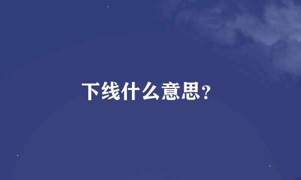 下线什么意思？