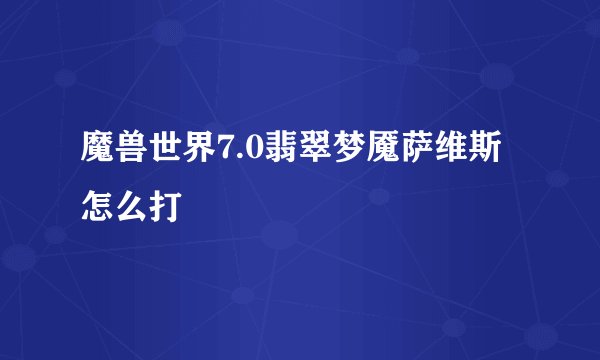 魔兽世界7.0翡翠梦魇萨维斯怎么打