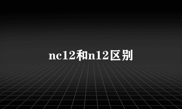 nc12和n12区别