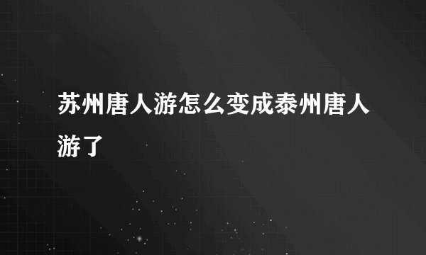 苏州唐人游怎么变成泰州唐人游了