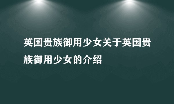英国贵族御用少女关于英国贵族御用少女的介绍