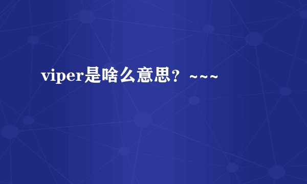 viper是啥么意思？~~~