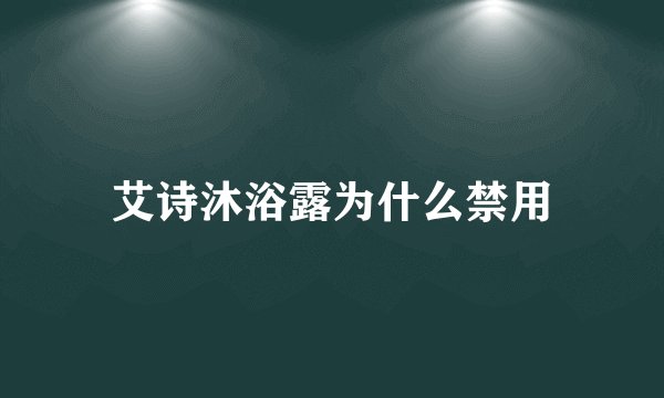 艾诗沐浴露为什么禁用
