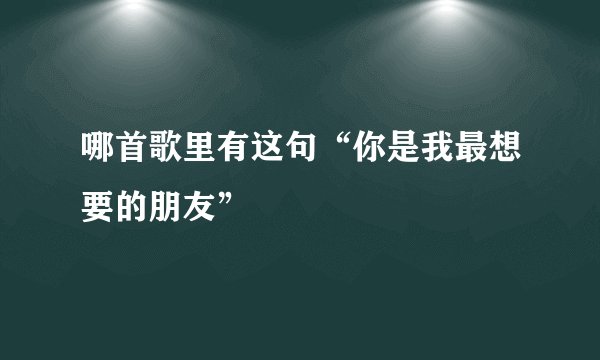 哪首歌里有这句“你是我最想要的朋友”