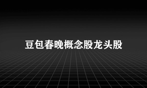 豆包春晚概念股龙头股
