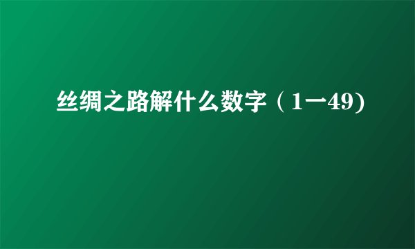 丝绸之路解什么数字（1一49)