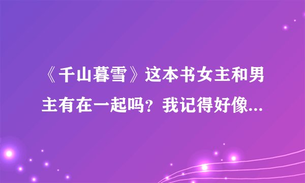 《千山暮雪》这本书女主和男主有在一起吗？我记得好像有在一起？