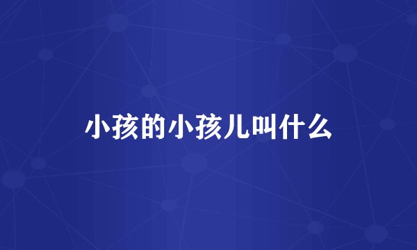 小孩的小孩儿叫什么