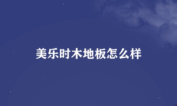 美乐时木地板怎么样