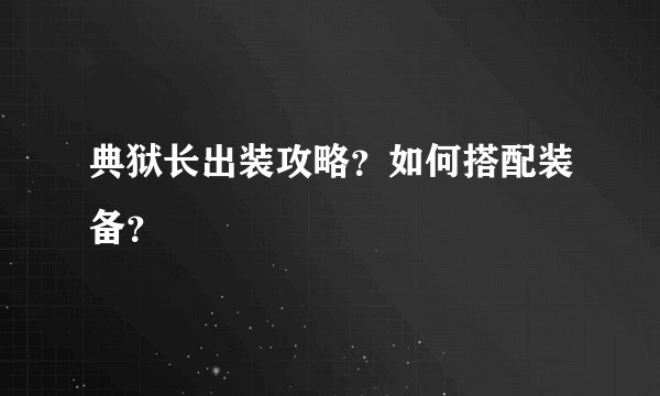 典狱长出装攻略？如何搭配装备？