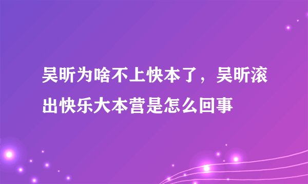 吴昕为啥不上快本了，吴昕滚出快乐大本营是怎么回事
