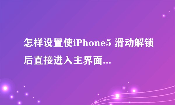 怎样设置使iPhone5 滑动解锁后直接进入主界面而不是还要输入密码