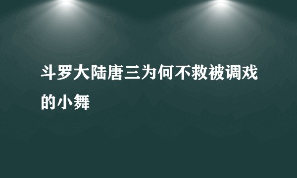 斗罗大陆唐三为何不救被调戏的小舞