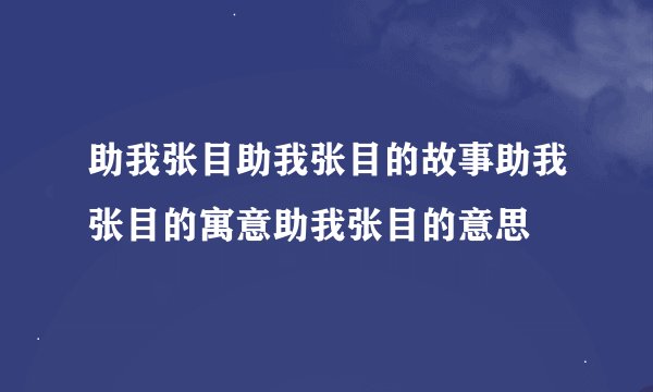 助我张目助我张目的故事助我张目的寓意助我张目的意思