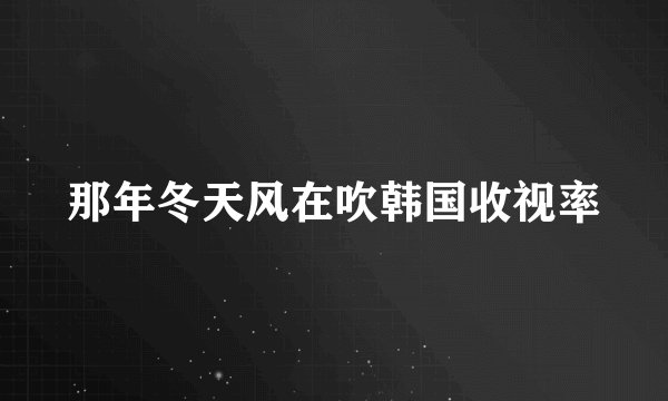 那年冬天风在吹韩国收视率