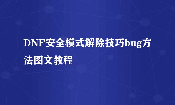 DNF安全模式解除技巧bug方法图文教程