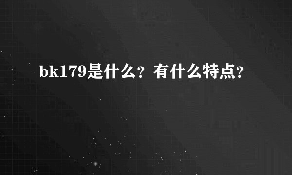bk179是什么？有什么特点？