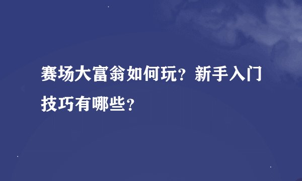 赛场大富翁如何玩？新手入门技巧有哪些？