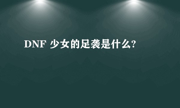 DNF 少女的足袭是什么?