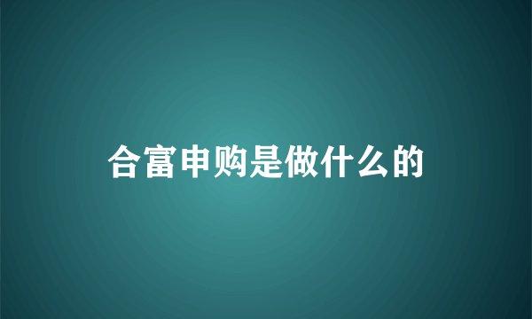 合富申购是做什么的