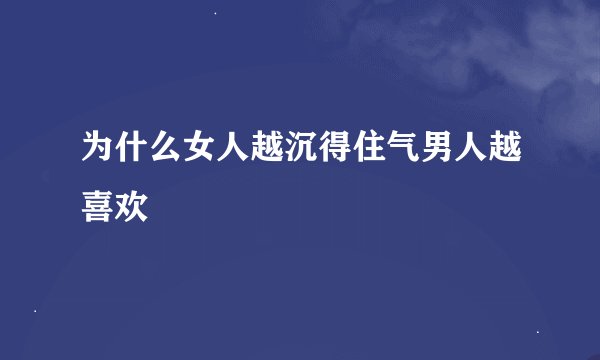 为什么女人越沉得住气男人越喜欢