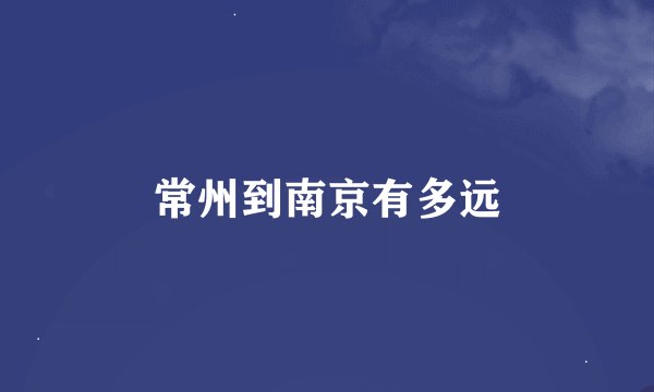常州到南京有多远