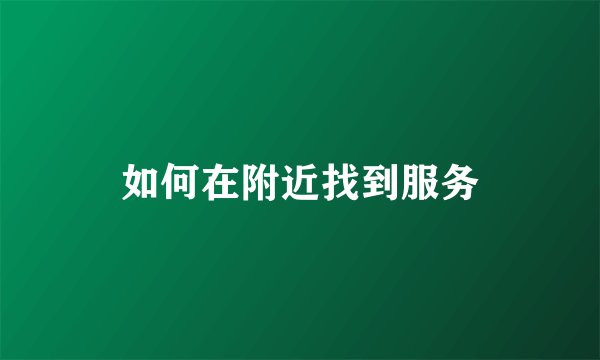 如何在附近找到服务