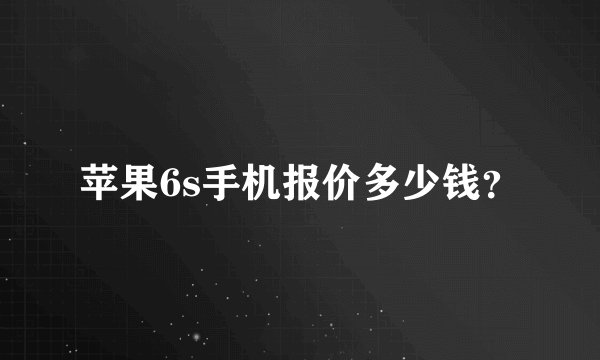 苹果6s手机报价多少钱？