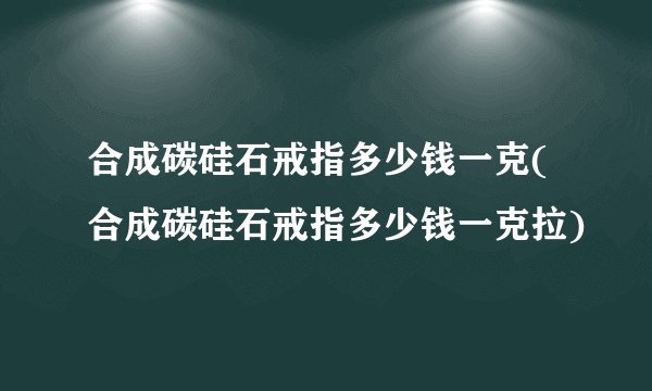 合成碳硅石戒指多少钱一克(合成碳硅石戒指多少钱一克拉)