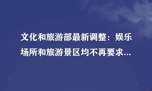 文化和旅游部最新调整：娱乐场所和旅游景区均不再要求查验核酸健康码