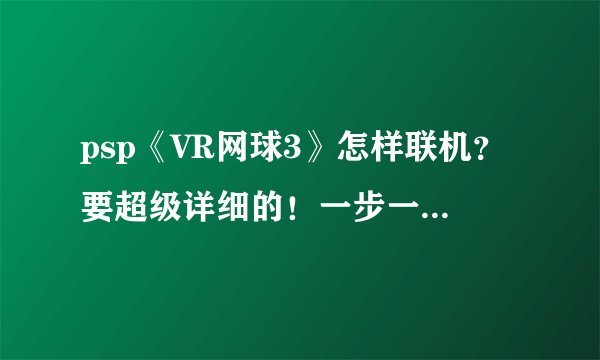 psp《VR网球3》怎样联机?要超级详细的!一步一步的说!