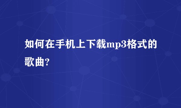 如何在手机上下载mp3格式的歌曲?