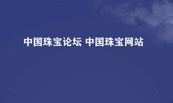 中国珠宝论坛 中国珠宝网站