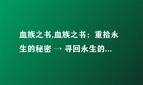 血族之书,血族之书：重拾永生的秘密 → 寻回永生的秘密：血族之书