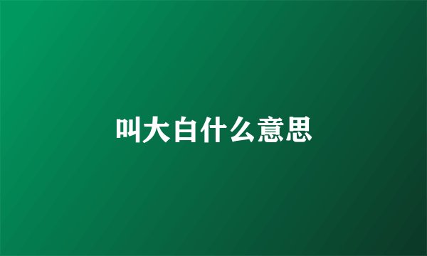 叫大白什么意思