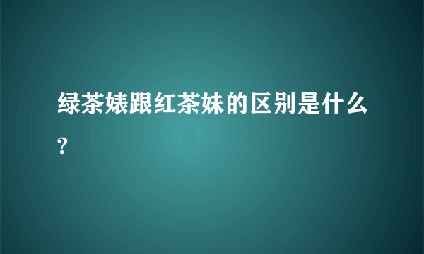 绿茶婊跟红茶妹的区别是什么?