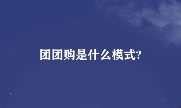 团团购是什么模式?