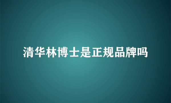 清华林博士是正规品牌吗